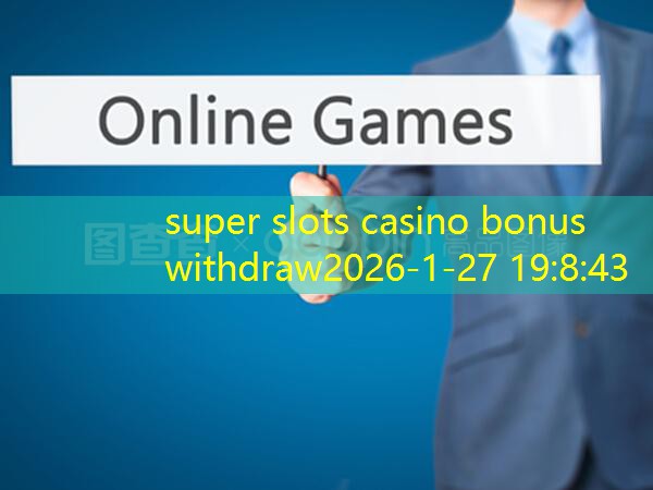 super slots casino bonus withdraw