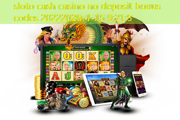 sloto cash casino no deposit bonus codes 2022 sloto cash casino no deposit bonus codes 2022